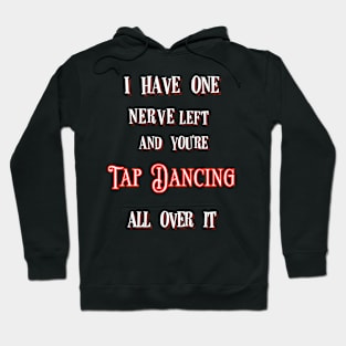 I Have One Nerve Left and You’re Tap Dancing All Over It Hoodie